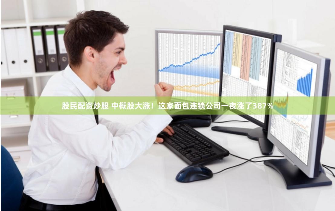 股民配资炒股 中概股大涨!这家面包连锁公司一夜涨了387%