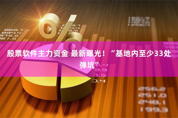股票软件主力资金 最新曝光!“基地内至少33处弹坑”