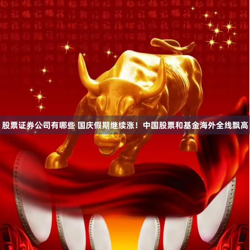股票证券公司有哪些 国庆假期继续涨!中国股票和基金海外全线飘高