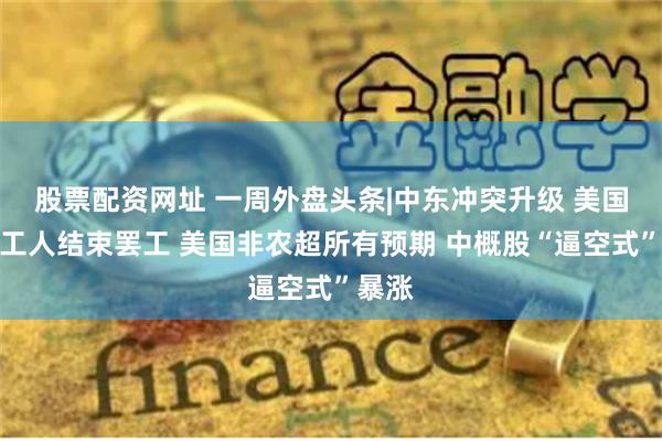 股票配资网址 一周外盘头条|中东冲突升级 美国码头工人结束罢工 美国非农超所有预期 中概股“逼空式”暴涨
