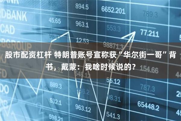 股市配资杠杆 特朗普账号宣称获“华尔街一哥”背书,戴蒙:我啥时候说的?
