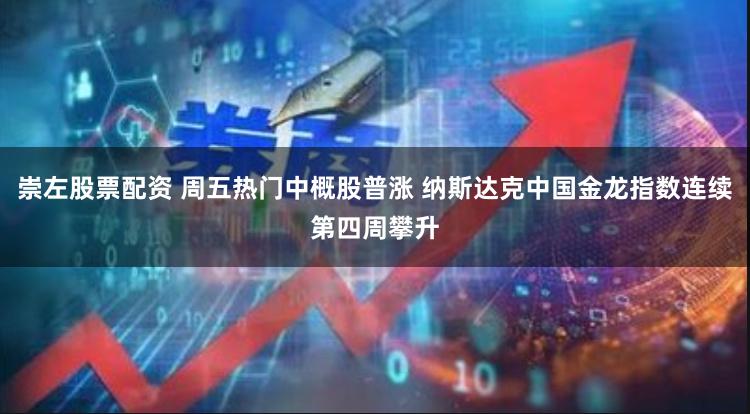 崇左股票配资 周五热门中概股普涨 纳斯达克中国金龙指数连续第四周攀升