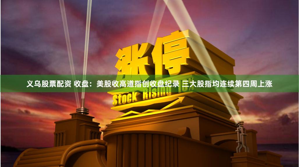 义乌股票配资 收盘:美股收高道指创收盘纪录 三大股指均连续第四周上涨