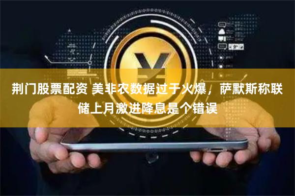 荆门股票配资 美非农数据过于火爆,萨默斯称联储上月激进降息是个错误