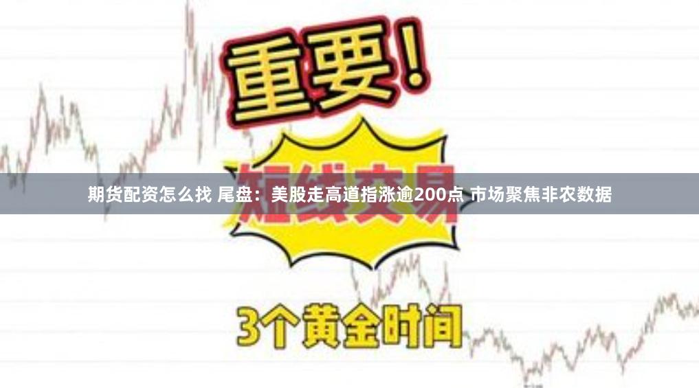 期货配资怎么找 尾盘:美股走高道指涨逾200点 市场聚焦非农数据