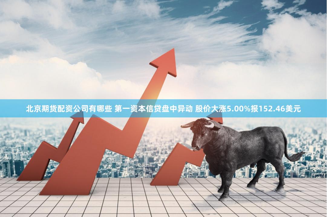 北京期货配资公司有哪些 第一资本信贷盘中异动 股价大涨5.00%报152.46美元