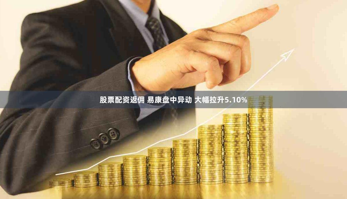 股票配资返佣 易康盘中异动 大幅拉升5.10%