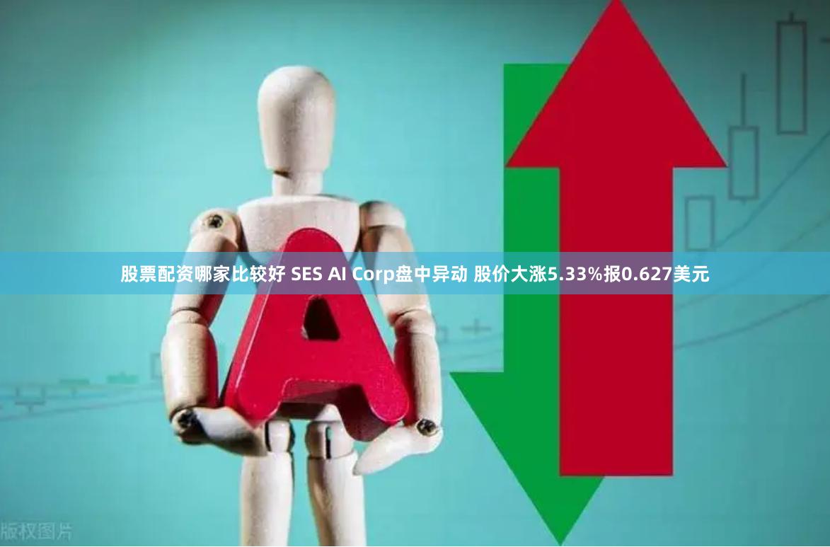 股票配资哪家比较好 SES AI Corp盘中异动 股价大涨5.33%报0.627美元