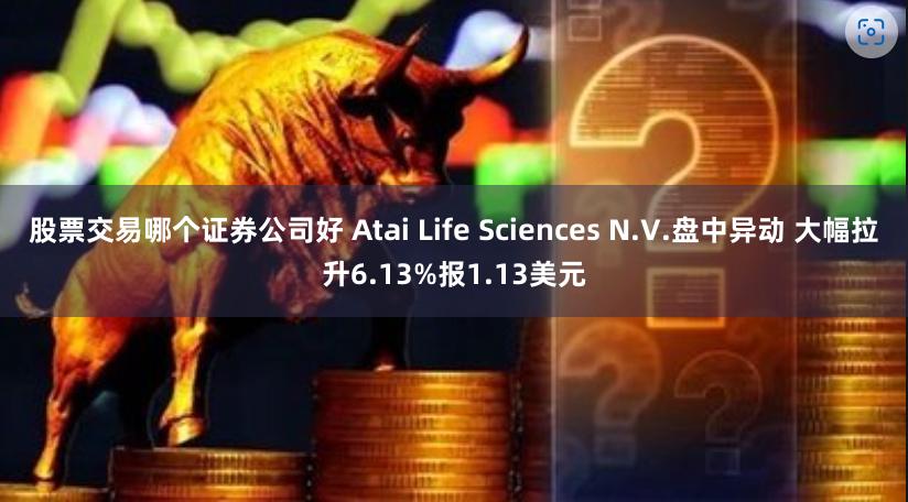 股票交易哪个证券公司好 Atai Life Sciences N.V.盘中异动 大幅拉升6.13%报1.13美元