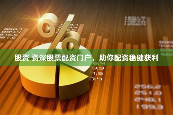 股资 资深股票配资门户,助你配资稳健获利
