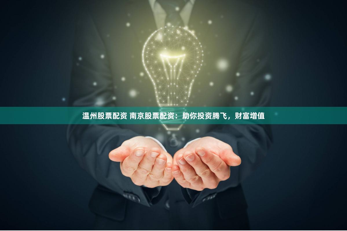 温州股票配资 南京股票配资:助你投资腾飞,财富增值