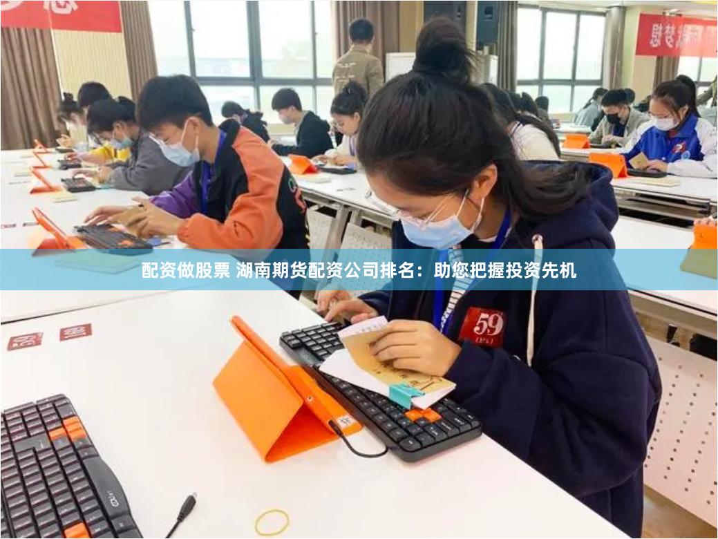 配资做股票 湖南期货配资公司排名:助您把握投资先机