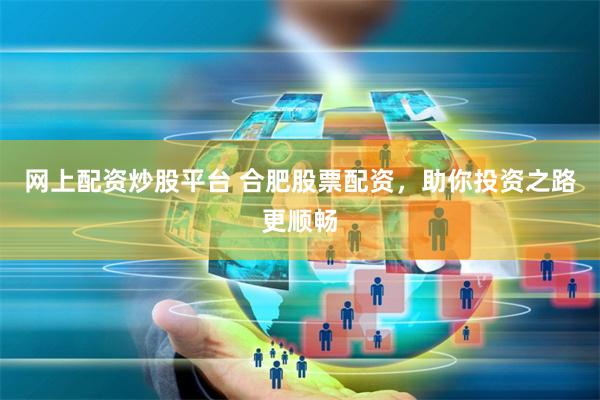 网上配资炒股平台 合肥股票配资,助你投资之路更顺畅