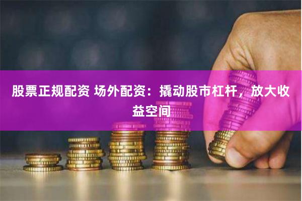 股票正规配资 场外配资:撬动股市杠杆,放大收益空间