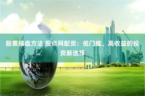 股票操盘方法 股点网配资:低门槛、高收益的投资新选择