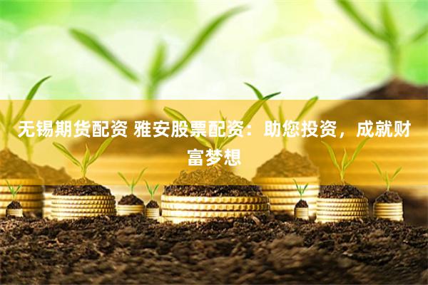 无锡期货配资 雅安股票配资:助您投资,成就财富梦想