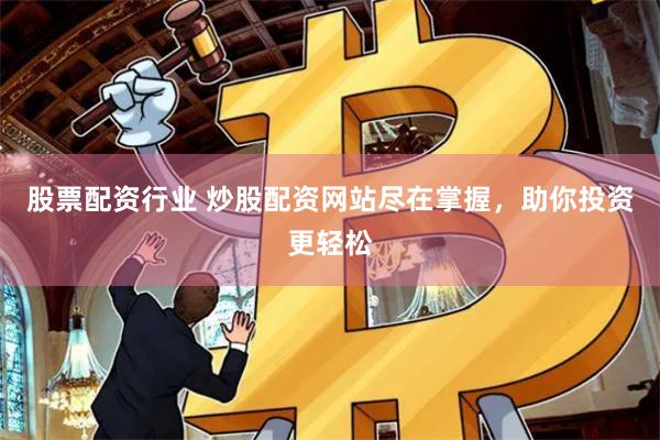 股票配资行业 炒股配资网站尽在掌握,助你投资更轻松