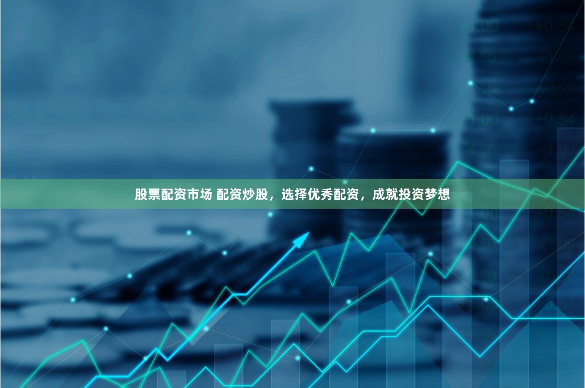 股票配资市场 配资炒股,选择优秀配资,成就投资梦想