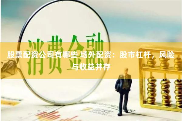 股票配资公司有哪些 场外配资:股市杠杆,风险与收益并存