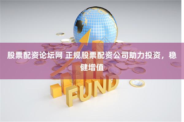 股票配资论坛网 正规股票配资公司助力投资,稳健增值
