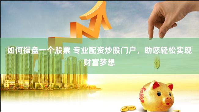如何操盘一个股票 专业配资炒股门户,助您轻松实现财富梦想