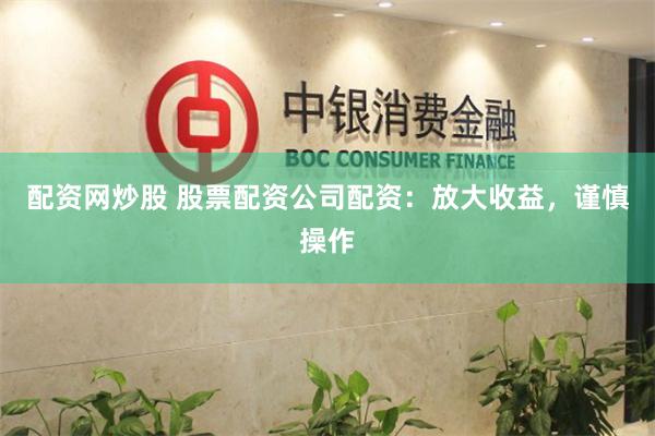 配资网炒股 股票配资公司配资:放大收益,谨慎操作
