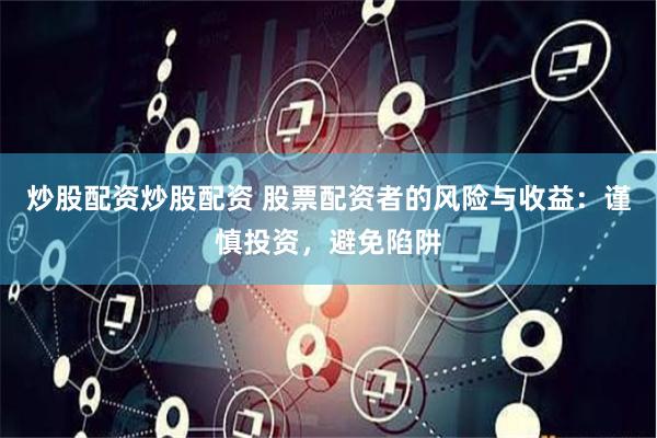 炒股配资炒股配资 股票配资者的风险与收益:谨慎投资,避免陷阱