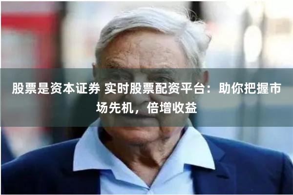 股票是资本证券 实时股票配资平台:助你把握市场先机,倍增收益