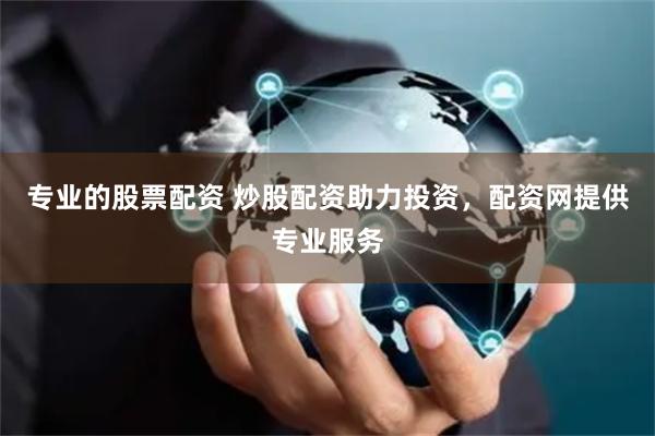 专业的股票配资 炒股配资助力投资,配资网提供专业服务