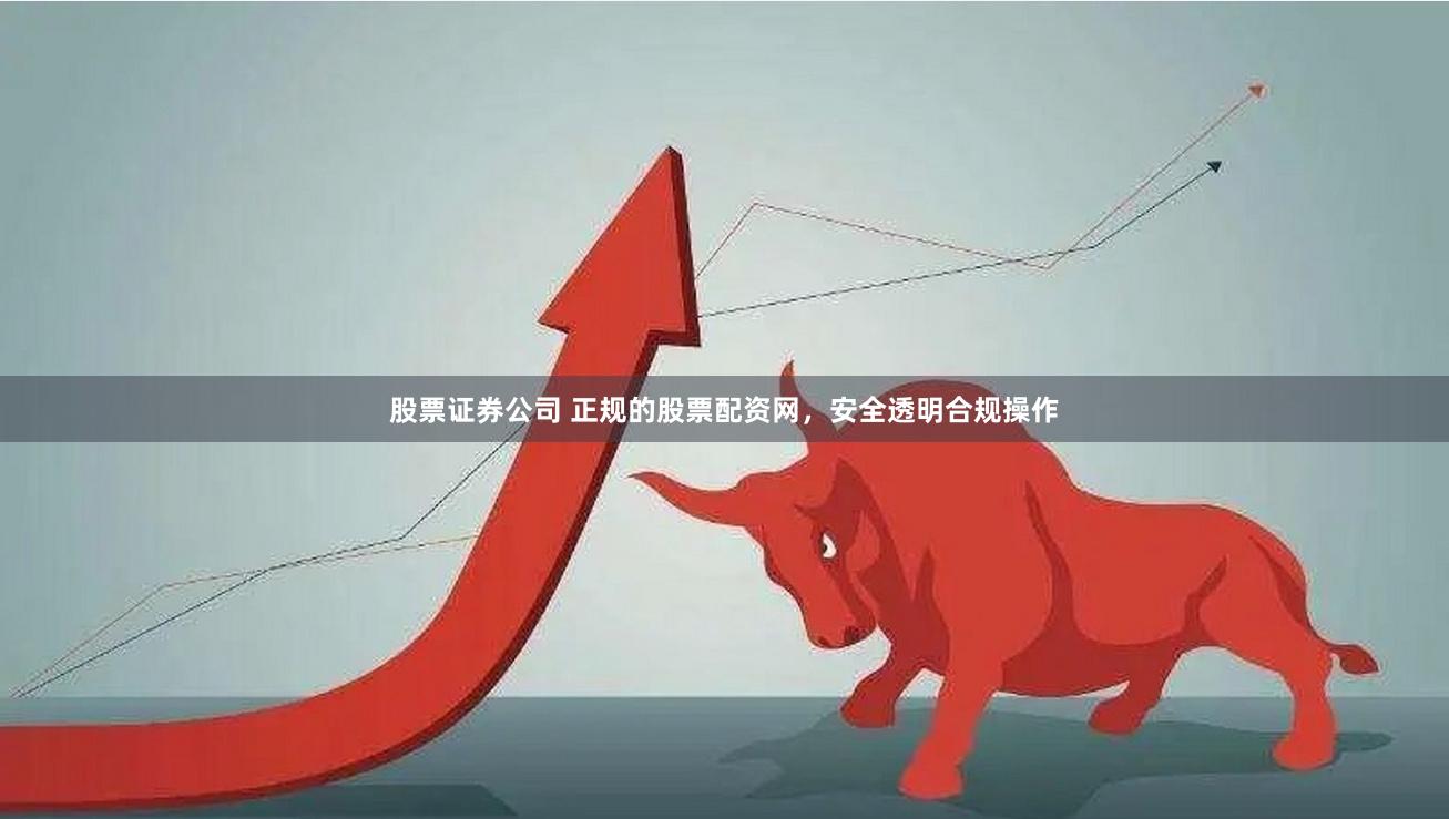股票证券公司 正规的股票配资网,安全透明合规操作