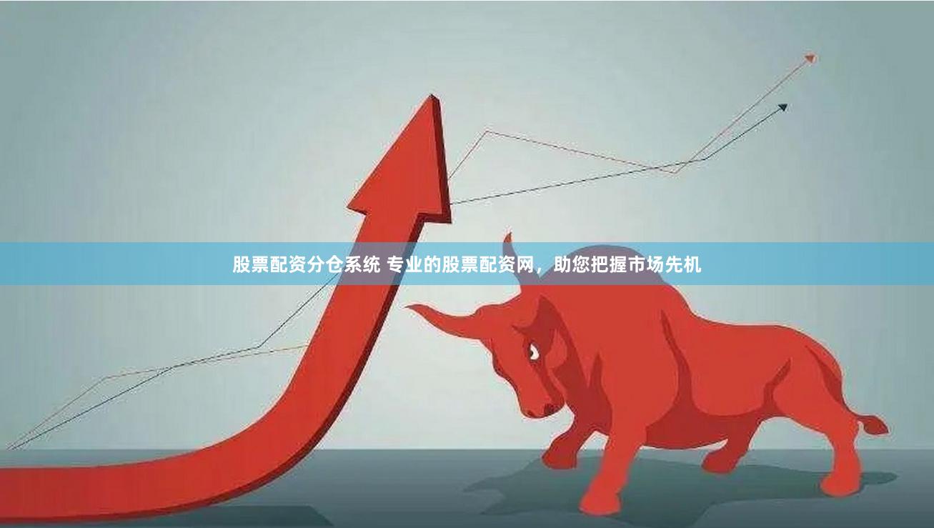 股票配资分仓系统 专业的股票配资网,助您把握市场先机