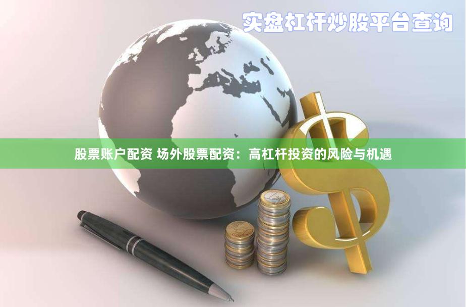 股票账户配资 场外股票配资:高杠杆投资的风险与机遇