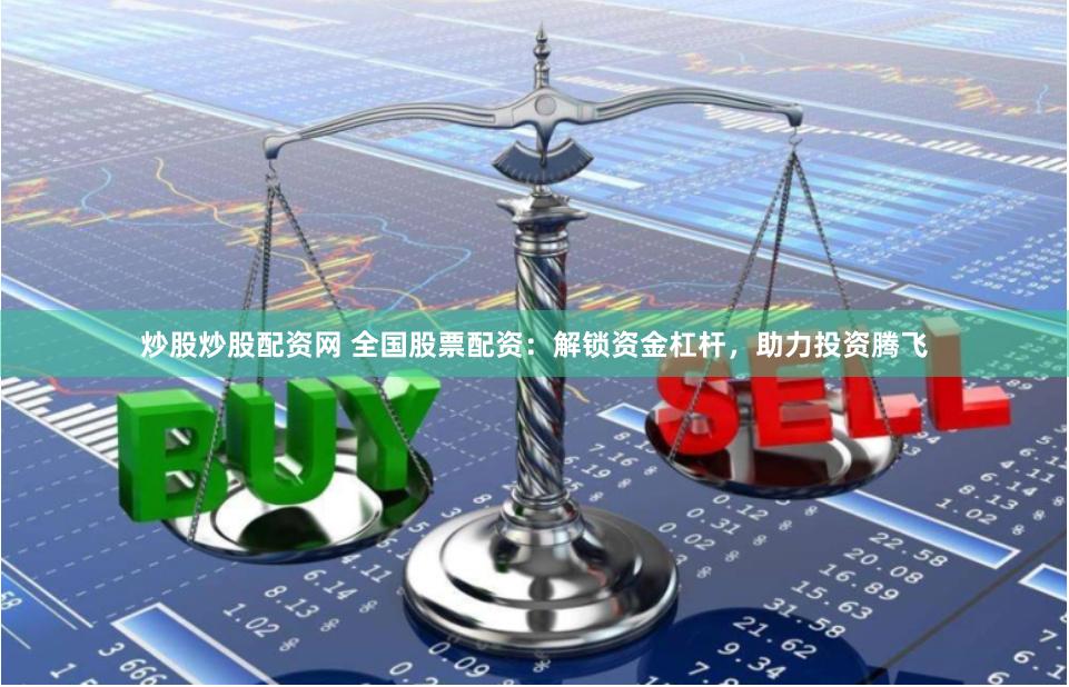 炒股炒股配资网 全国股票配资:解锁资金杠杆,助力投资腾飞