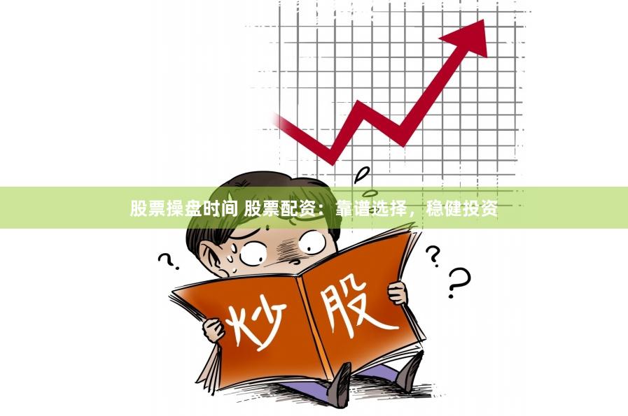股票操盘时间 股票配资:靠谱选择,稳健投资