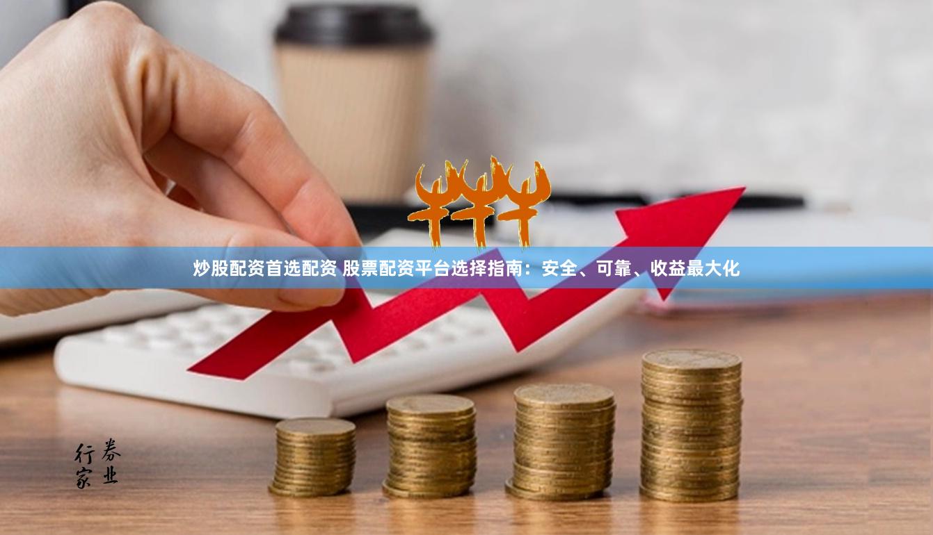 炒股配资首选配资 股票配资平台选择指南:安全、可靠、收益最大化