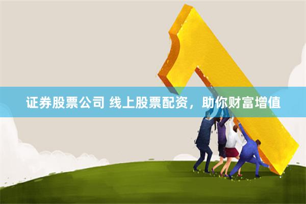 证券股票公司 线上股票配资,助你财富增值