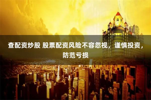 查配资炒股 股票配资风险不容忽视,谨慎投资,防范亏损