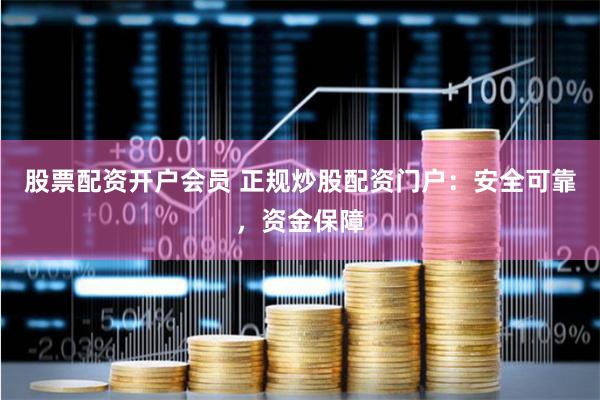 股票配资开户会员 正规炒股配资门户:安全可靠,资金保障