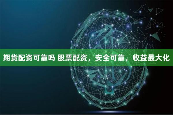 期货配资可靠吗 股票配资,安全可靠,收益最大化