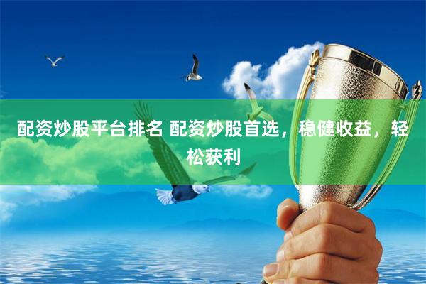 配资炒股平台排名 配资炒股首选,稳健收益,轻松获利