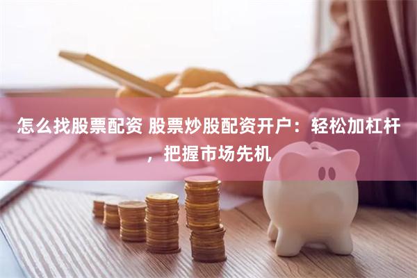 怎么找股票配资 股票炒股配资开户:轻松加杠杆,把握市场先机