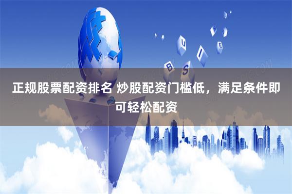 正规股票配资排名 炒股配资门槛低,满足条件即可轻松配资