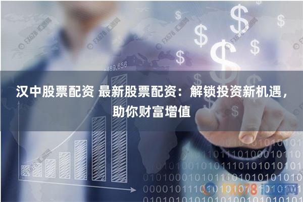 汉中股票配资 最新股票配资:解锁投资新机遇,助你财富增值