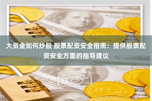 大资金如何炒股 股票配资安全指南:提供股票配资安全方面的指导建议