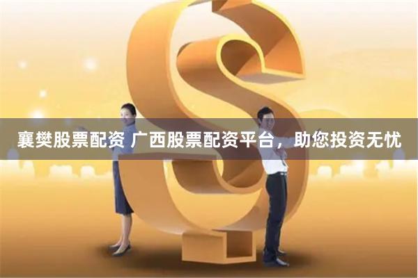 襄樊股票配资 广西股票配资平台,助您投资无忧