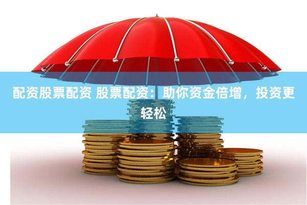 配资股票配资 股票配资:助你资金倍增,投资更轻松