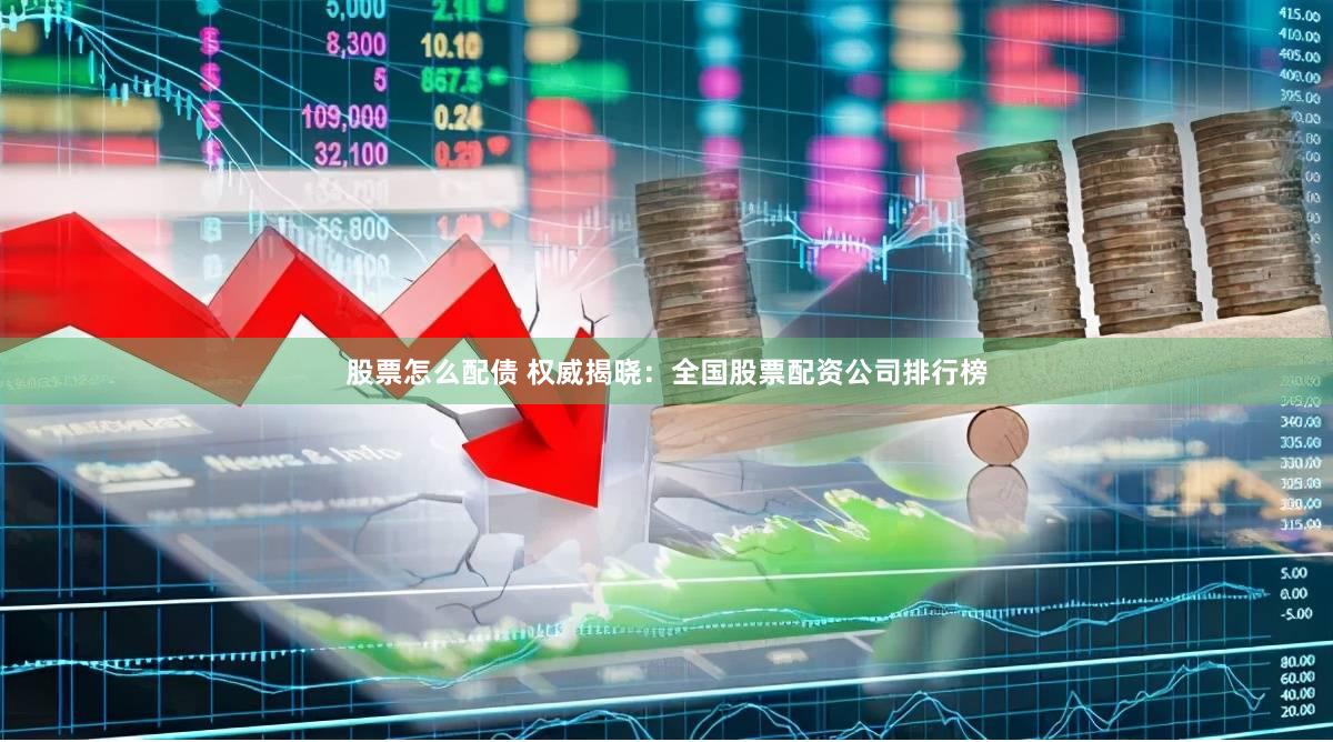 股票怎么配债 权威揭晓:全国股票配资公司排行榜