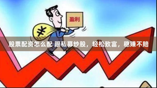 股票配资怎么配 跟私募炒股,轻松致富,稳赚不赔