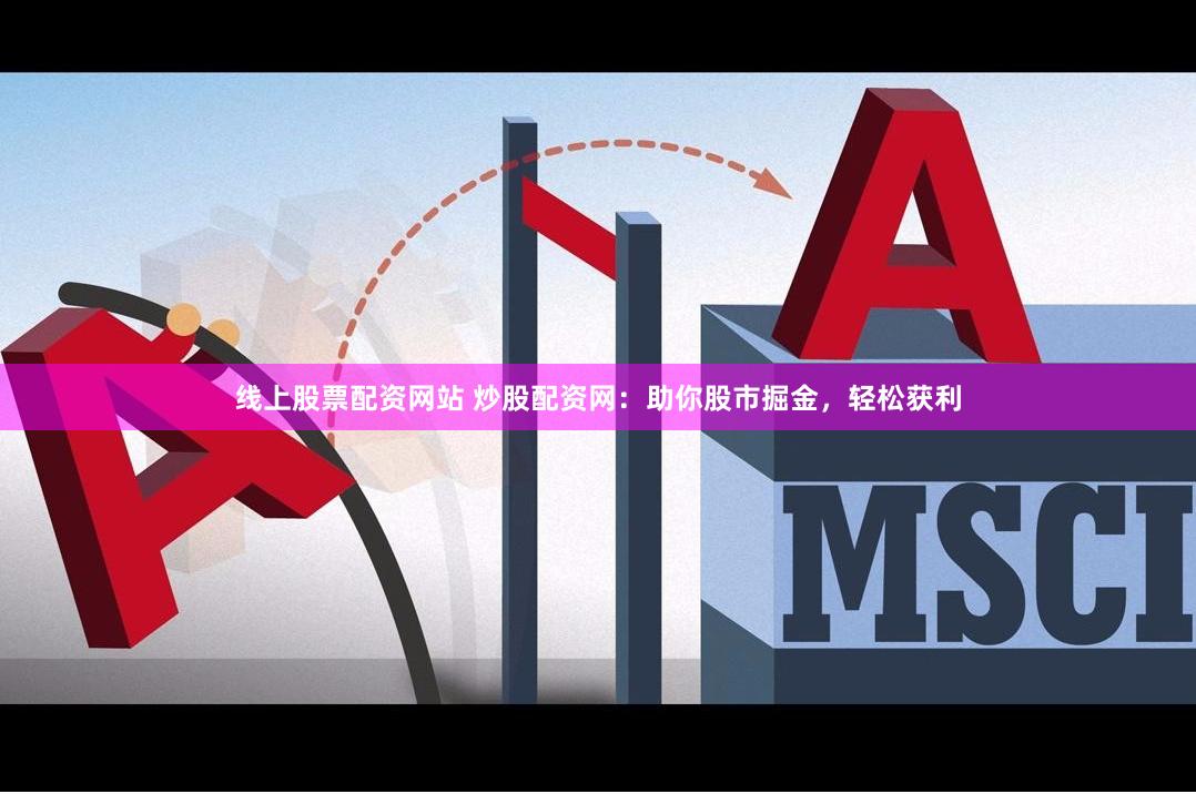 线上股票配资网站 炒股配资网:助你股市掘金,轻松获利