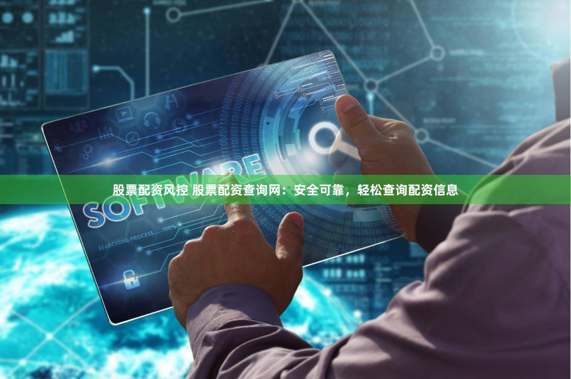 股票配资风控 股票配资查询网：安全可靠，轻松查询配资信息